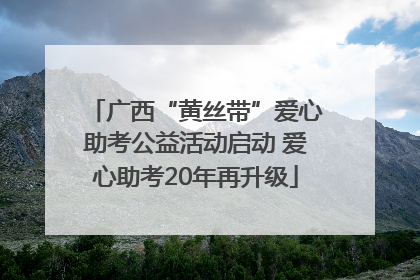 广西“黄丝带”爱心助考公益活动启动 爱心助考20年再升级