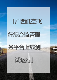 广西低空飞行综合监管服务平台上线测试运行