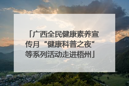 广西全民健康素养宣传月“健康科普之夜”等系列活动走进梧州