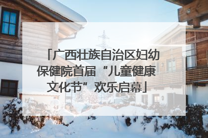广西壮族自治区妇幼保健院首届“儿童健康文化节”欢乐启幕