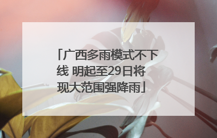 广西多雨模式不下线 明起至29日将现大范围强降雨