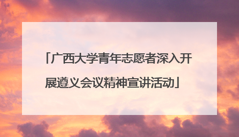 广西大学青年志愿者深入开展遵义会议精神宣讲活动