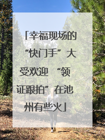幸福现场的“快门手”大受欢迎 “领证跟拍”在池州有些火