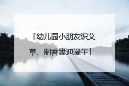 幼儿园小朋友识艾草、制香囊迎端午