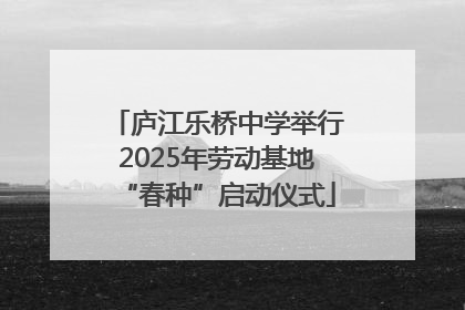 庐江乐桥中学举行2025年劳动基地“春种”启动仪式