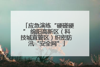 应急演练“硬碰硬” 绵阳高新区（科技城直管区）织密防汛“安全网”