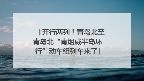 开行两列！青岛北至青岛北“青烟威半岛环行”动车组列车来了