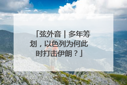 弦外音｜多年筹划，以色列为何此时打击伊朗？