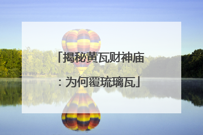 揭秘黄瓦财神庙：为何覆琉璃瓦