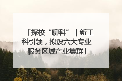 探校“聊科”｜新工科引领，拟设六大专业服务区域产业集群