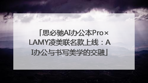 思必驰AI办公本Pro×LAMY凌美联名款上线：AI办公与书写美学的交融