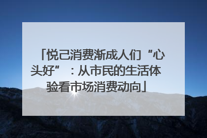 悦己消费渐成人们“心头好”：从市民的生活体验看市场消费动向
