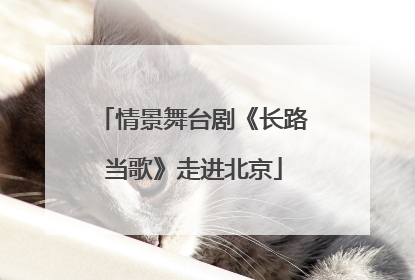 情景舞台剧《长路当歌》走进北京