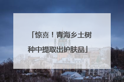 惊喜！青海乡土树种中提取出护肤品