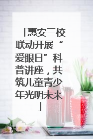 惠安三校联动开展“爱眼日”科普讲座，共筑儿童青少年光明未来
