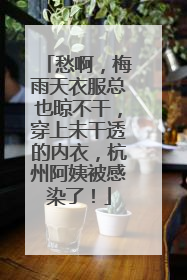愁啊，梅雨天衣服总也晾不干，穿上未干透的内衣，杭州阿姨被感染了！