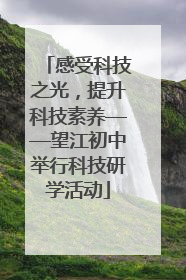感受科技之光，提升科技素养——望江初中举行科技研学活动