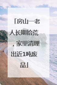 房山一老人长期拾荒，家里清理出近1吨废品