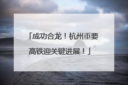 成功合龙！杭州重要高铁迎关键进展！