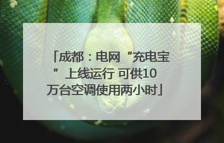 成都：电网“充电宝”上线运行 可供10万台空调使用两小时