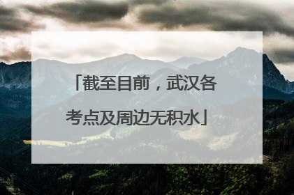 截至目前，武汉各考点及周边无积水