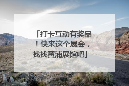 打卡互动有奖品！快来这个展会，找找黄浦展馆吧