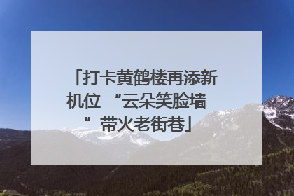 打卡黄鹤楼再添新机位 “云朵笑脸墙”带火老街巷