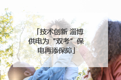 技术创新 淄博供电为“双考”保电再添保障