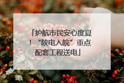 护航市民安心度夏！“陕电入皖”重点配套工程送电
