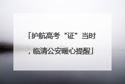 护航高考“证”当时，临清公安暖心提醒