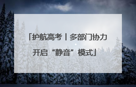 护航高考丨多部门协力 开启“静音”模式