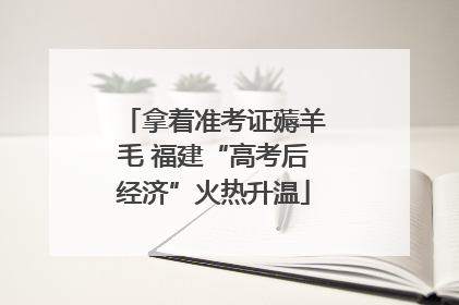 拿着准考证薅羊毛 福建“高考后经济”火热升温