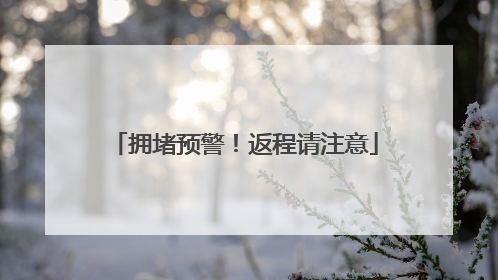 拥堵预警！返程请注意