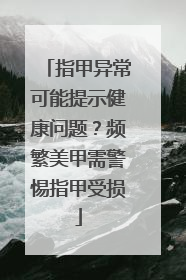 指甲异常可能提示健康问题？频繁美甲需警惕指甲受损