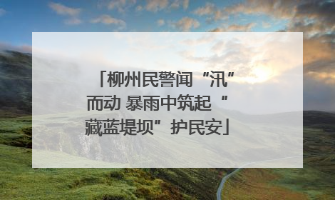 柳州民警闻“汛”而动 暴雨中筑起“藏蓝堤坝”护民安