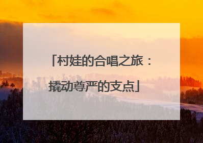村娃的合唱之旅：撬动尊严的支点