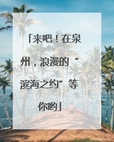 来吧！在泉州，浪漫的“滨海之约”等你哟