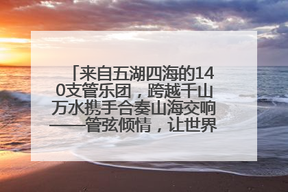 来自五湖四海的140支管乐团，跨越千山万水携手合奏山海交响——管弦倾情，让世界聆听“日照乐章”