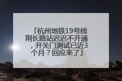 杭州地铁19号线荆长路站迟迟不开通，开关门测试已近3个月？回应来了
