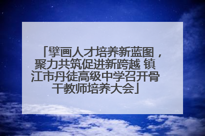 擘画人才培养新蓝图，聚力共筑促进新跨越 镇江市丹徒高级中学召开骨干教师培养大会