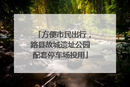 方便市民出行，路县故城遗址公园配套停车场投用