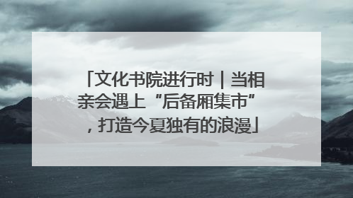 文化书院进行时｜当相亲会遇上“后备厢集市”，打造今夏独有的浪漫