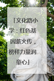 文化路小学：红色基因薪火传，榜样力量润童心