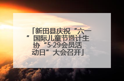 新田县庆祝“六一”国际儿童节暨计生协“5·29会员活动日”大会召开