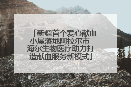 新疆首个爱心献血小屋落地阿拉尔市 海尔生物医疗助力打造献血服务新模式