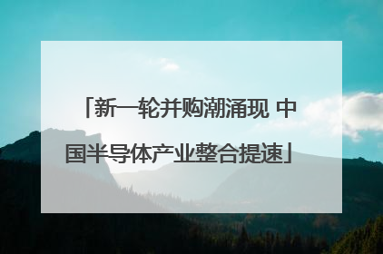 新一轮并购潮涌现 中国半导体产业整合提速