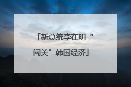 新总统李在明“闯关”韩国经济