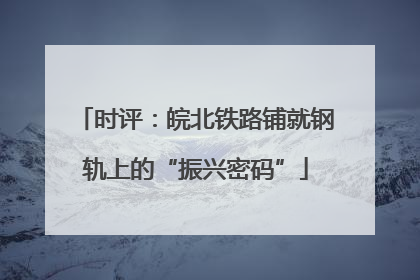 时评：皖北铁路铺就钢轨上的“振兴密码”