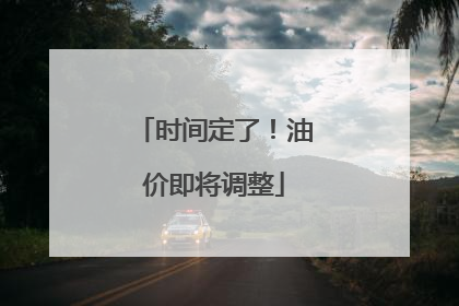 时间定了！油价即将调整