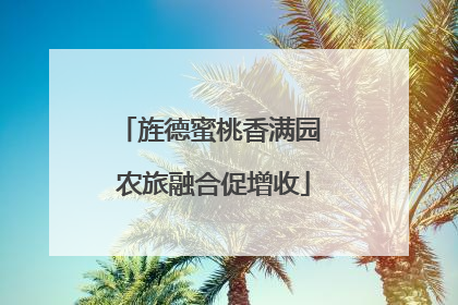 旌德蜜桃香满园 农旅融合促增收